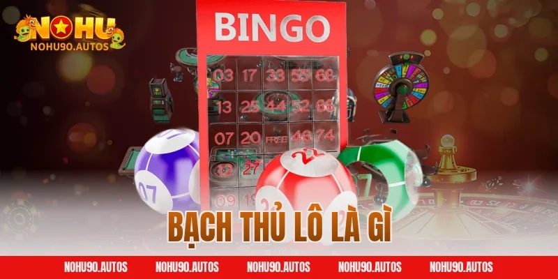 Bạch Thủ Lô Là Gì – Cẩm Nang Chơi Lô Đề Chuẩn Xác Từ NOHU90