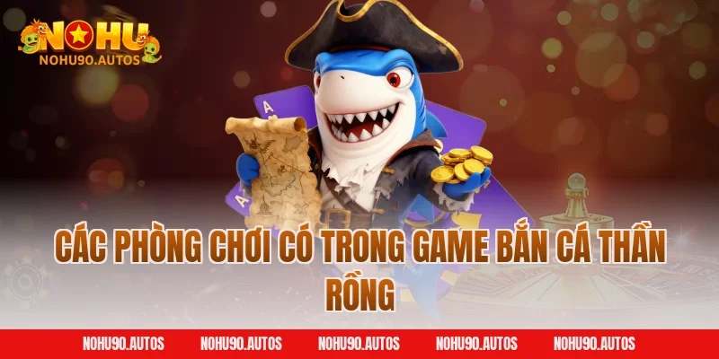 Các phòng chơi có trong game bắn cá thần rồng