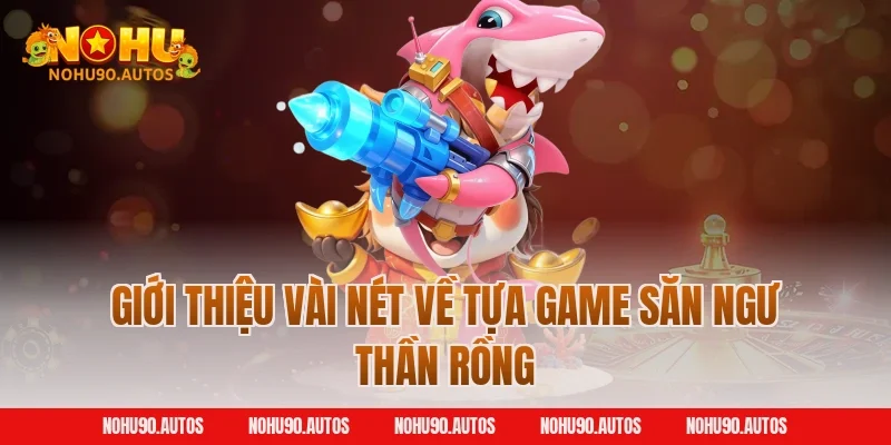 Giới thiệu vài nét về tựa game săn ngư thần rồng