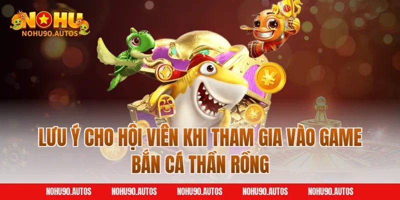 Lưu ý cho hội viên khi tham gia vào game bắn cá thần rồng