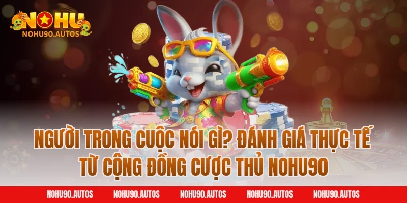Người trong cuộc nói gì? Đánh giá thực tế từ cộng đồng cược thủ NOHU90