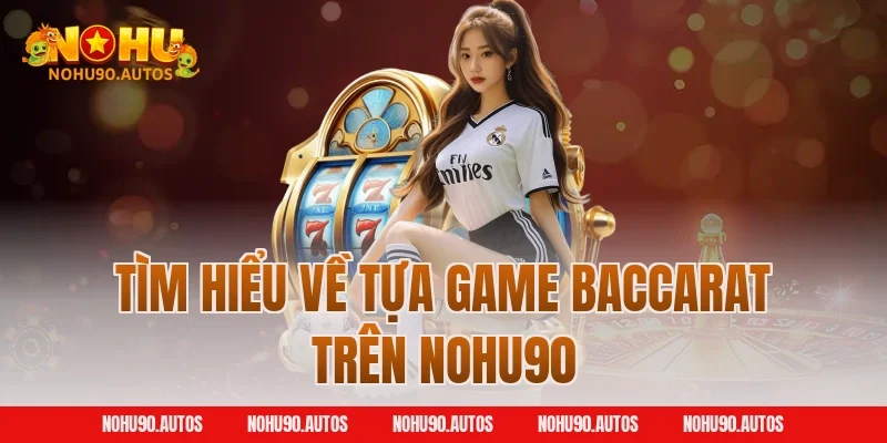 Tìm hiểu về tựa game Baccarat trên NOHU90