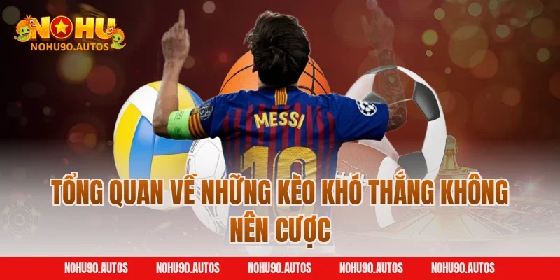 Tổng quan về những kèo khó thắng không nên cược